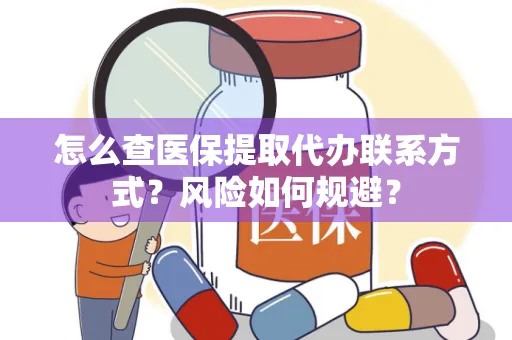 怎么查医保提取代办联系方式？风险如何规避？